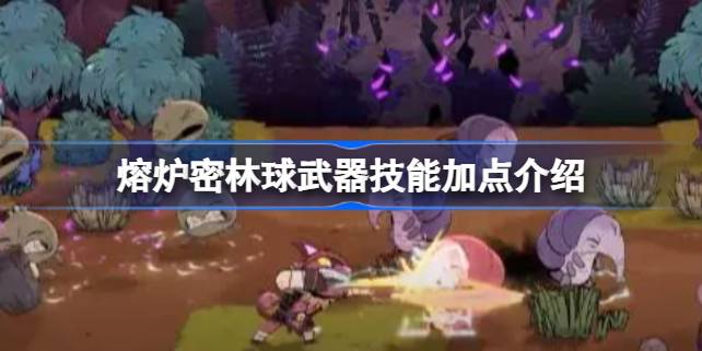 熔炉密林球武器加点心得：核心玩法与策略解析