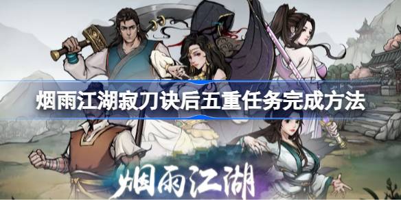 烟雨江湖寂刀诀后五重任务攻略：详细步骤与完成方法