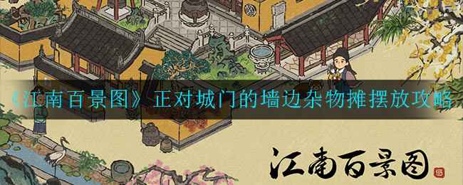 江南百景图城门墙边杂物摊摆放攻略：任务详解与技巧