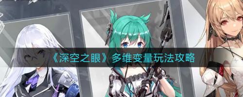 深空之眼多维变量玩法全解析：每周刷新角色组合，挑战任务获取奖励