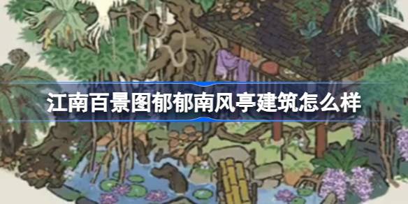 江南百景图郁郁南风亭建筑详解：外观、故事与玩家评价