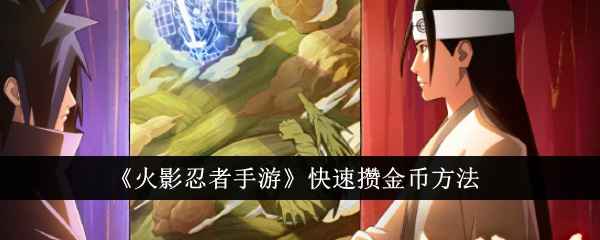 火影忍者手游攒金币全攻略：稳赚不赔的快速攒金币方法
