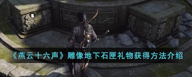 燕云十六声雕像地下石匣礼物获取全攻略