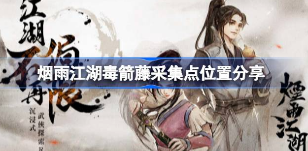 烟雨江湖毒箭藤采集点详解与全图鉴