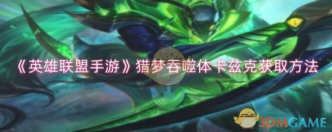 猎梦吞噬体卡兹克皮肤获取指南：峡谷宝典是关键