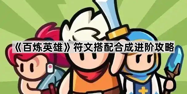 百炼英雄符文搭配攻略：如何选择与合成符文提升英雄战力
