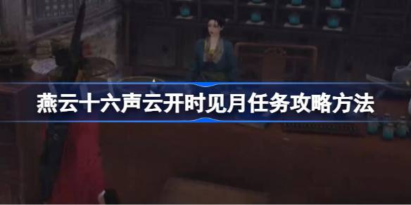 燕云十六声云开时见月任务攻略：详解任务完成步骤