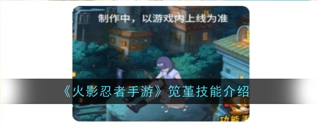 火影忍者手游笕堇技能详解：通灵兽进化机制与奥义威力解析