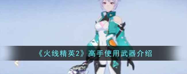 火线精英2高手武器选择揭秘：哪些才是他们的最爱？