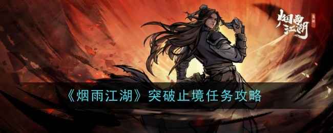 烟雨江湖突破止境任务全攻略：保姆级步骤详解与关键功能解锁指南