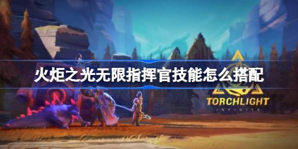 火炬之光无限指挥官技能搭配全攻略