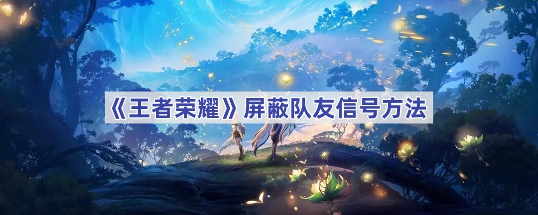王者荣耀怎么屏蔽队友发言和信号