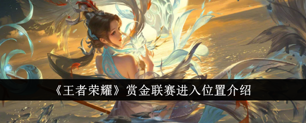 王者荣耀赏金联赛入口全解析：新版位置详解