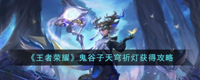 王者荣耀鬼谷子天穹祈灯的获取之道
