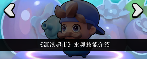 流浪超市水奥技能详解：从攻击到爆发，全面解析这位近战输出角色