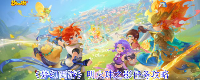 梦幻西游明火珠之影任务攻略详解