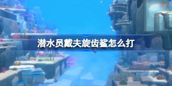 潜水员戴夫旋齿鲨打法攻略：轻松搞定BOSS的技巧