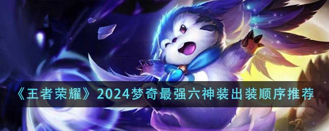 王者荣耀2024梦奇最强六神装出装顺序全解析