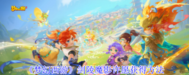 梦幻西游剑陵魔影许愿获取指南：详细步骤与注意事项