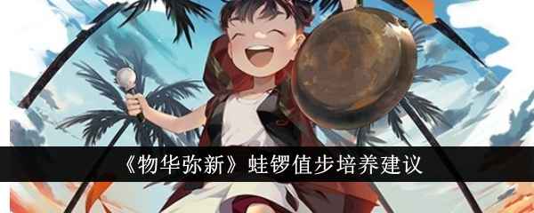 物华弥新蛙锣值不值得培养：培养建议与推荐
