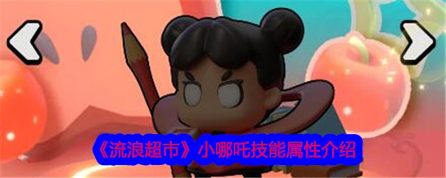 流浪超市小哪吒玩法攻略：技能属性详解与核心技巧