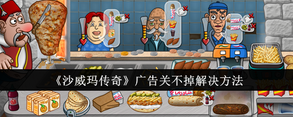 沙威玛传奇广告关不掉？试试这几招解决方法