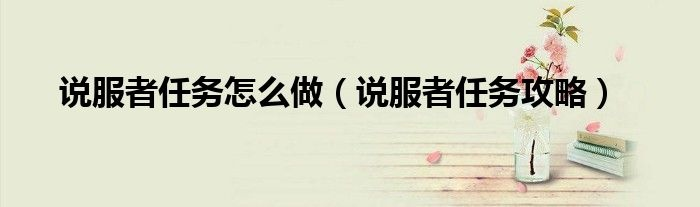 说服者任务从入门到精通的完整指南
